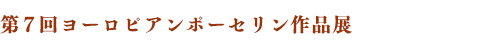 第７回ヨーロピアンポーセリン作品展